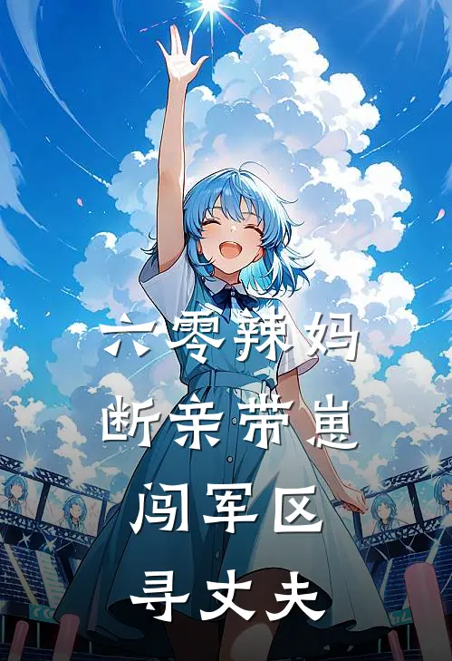 六零辣妈断亲带崽，闯军区寻丈夫