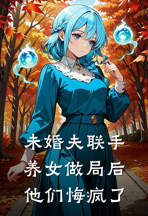 未婚夫联手养女做局后，他们悔疯了