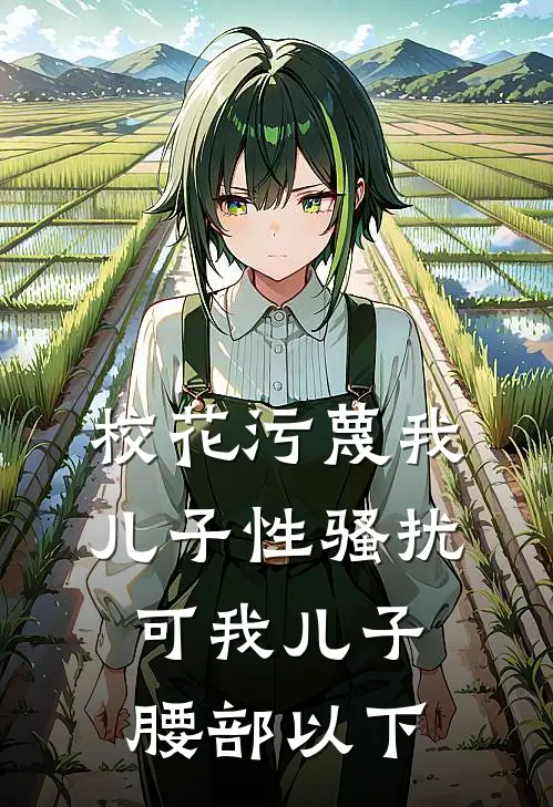 校花污蔑我儿子性骚扰，可我儿子腰部以下