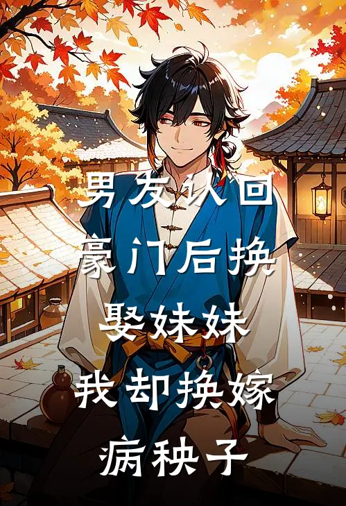 男友认回豪门后换娶妹妹，我却换嫁病秧子