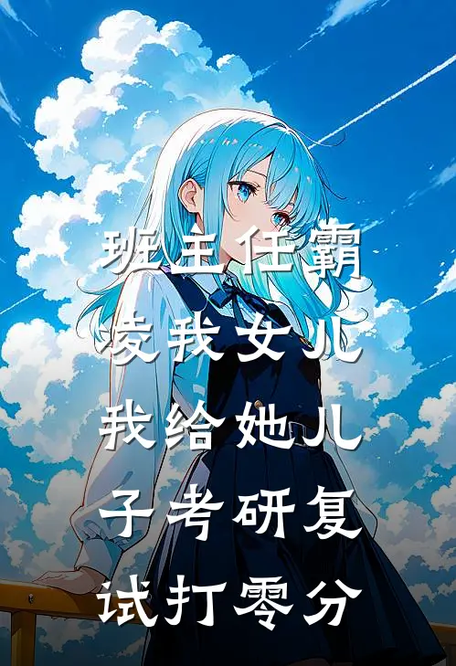 班主任霸凌我女儿，我给她儿子考研复试打零分