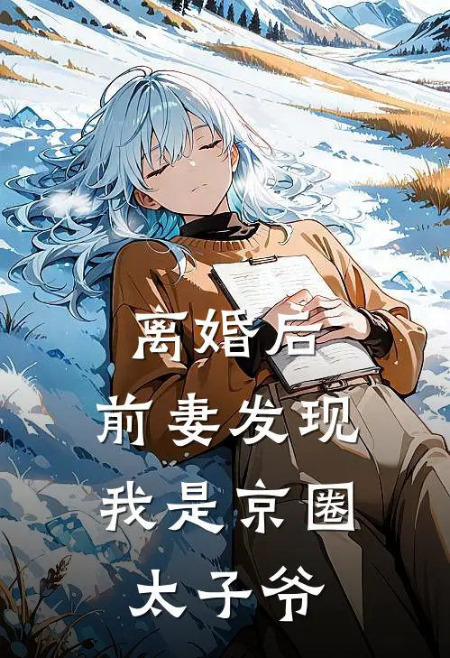 离婚后，前妻发现我是京圈太子爷