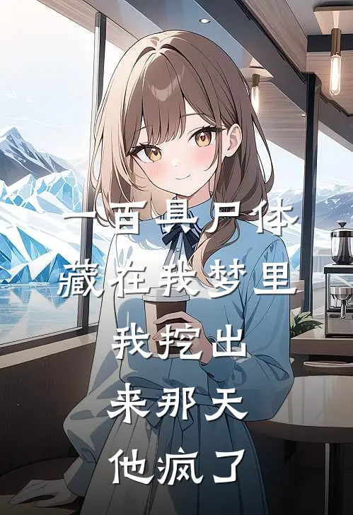 《一百具尸体藏在我梦里，我挖出来那天，他疯了》