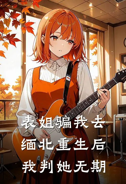 表姐骗我去缅北重生后我判她无期