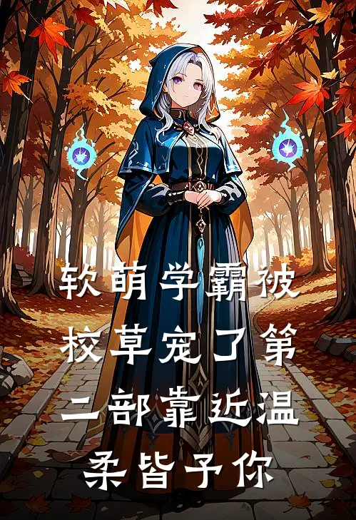 软萌学霸被校草宠了第二部靠近·温柔皆予你