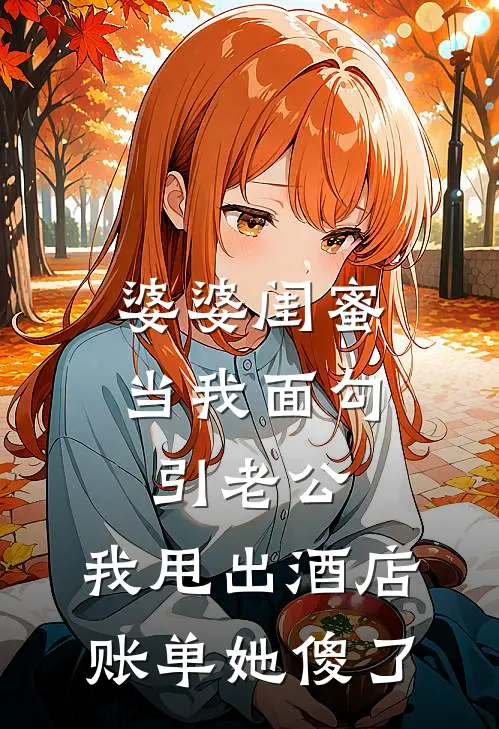 婆婆闺蜜当我面勾引老公，我甩出酒店账单她傻了