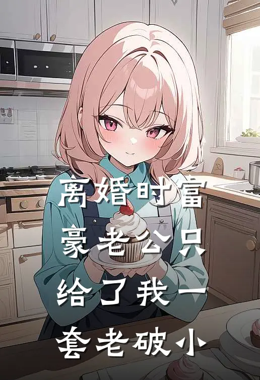 离婚时富豪老公只给了我一套老破小