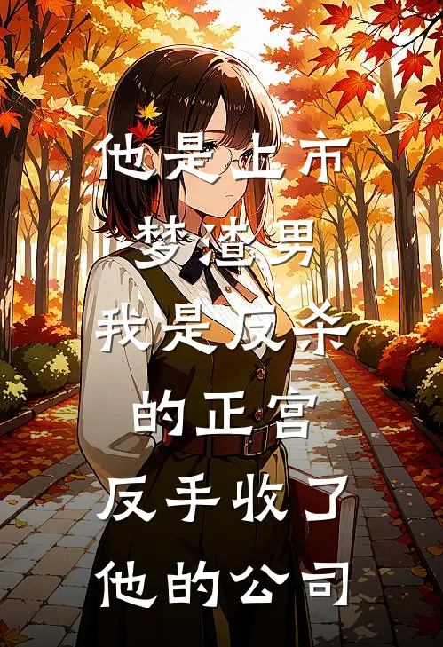 他是上市梦渣男，我是反杀的正宫，反手收了他的公司