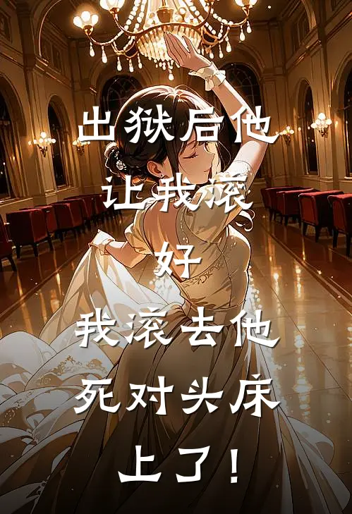 出狱后他让我滚，好，我滚去他死对头床上了！