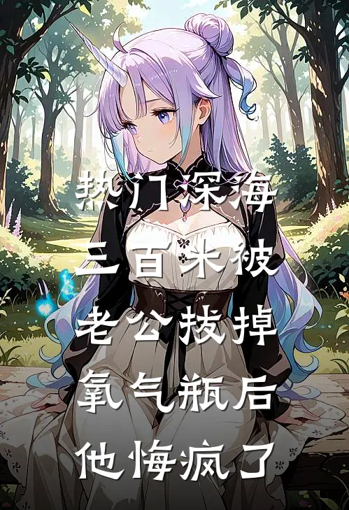 [热门]深海三百米被老公拔掉氧气瓶后，他悔疯了