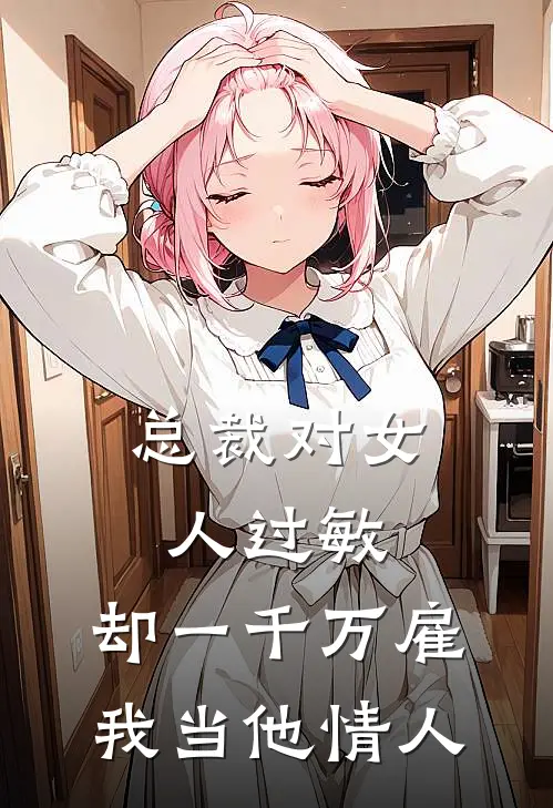 总裁对女人过敏，却一千万雇我当他情人