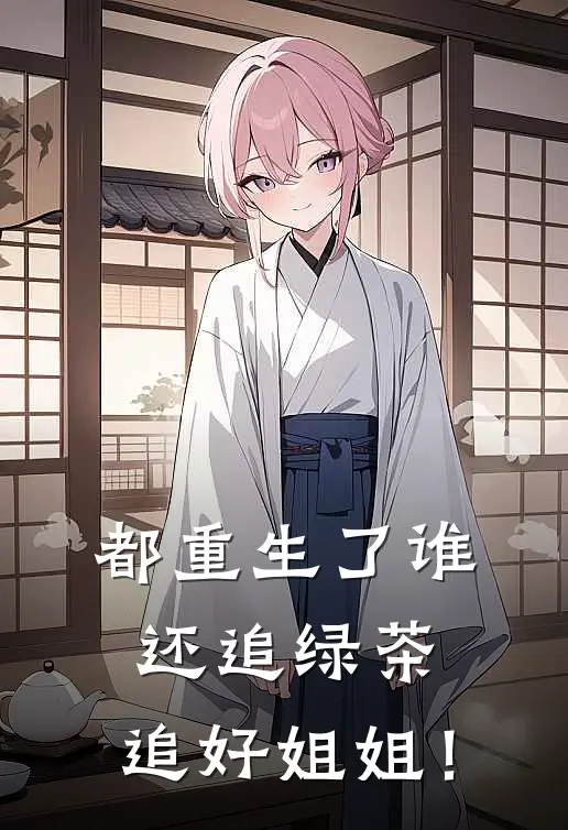 都重生了谁还追绿茶，追好姐姐！