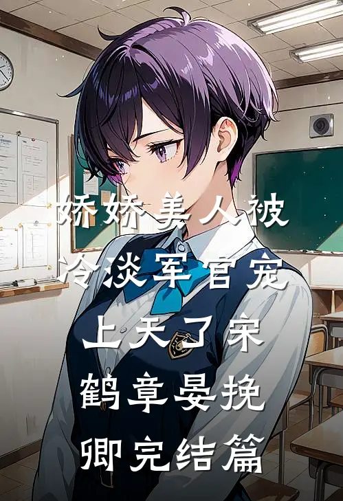 娇娇美人被冷淡军官宠上天了宋鹤章晏挽卿完结篇