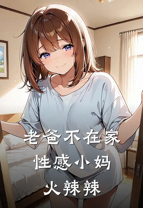 老爸不在家，性感小妈火辣辣