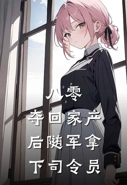 八零，夺回家产后随军拿下司令员