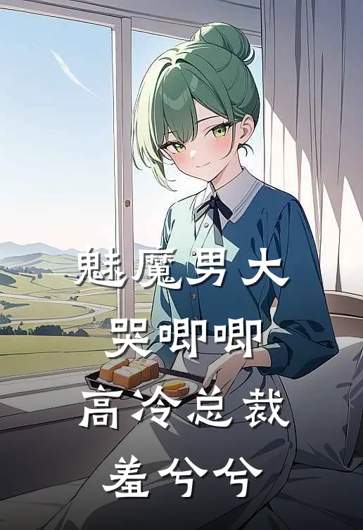 魅魔男大哭唧唧，高冷总裁羞兮兮