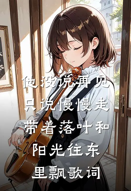 他没说再见只说慢慢走,带着落叶和阳光往东里飘歌词
