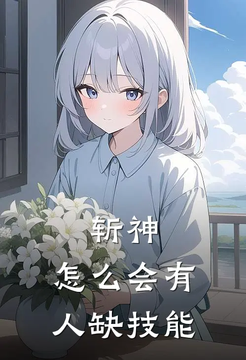 《斩神：怎么会有人缺技能》苏星辰陈牧野_(斩神：怎么会有人缺技能)全集在线阅读