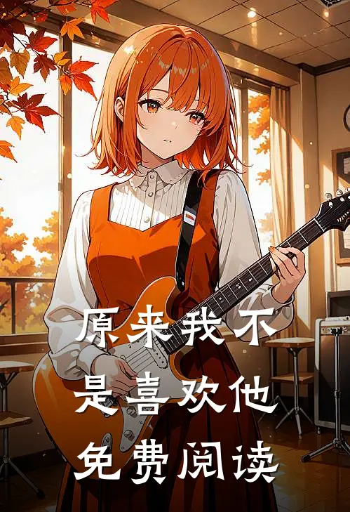 原来我不是喜欢他免费阅读