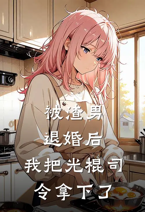 被渣男退婚后，我把光棍司令拿下了