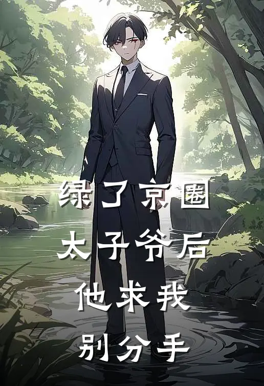 绿了京圈太子爷后，他求我别分手