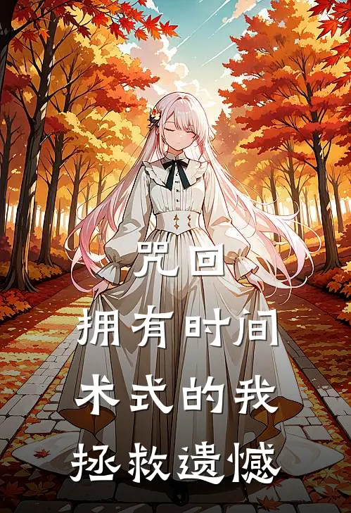 咒回：拥有时间术式的我拯救遗憾上杉秋林生免费小说完结_最新章节列表咒回：拥有时间术式的我拯救遗憾(上杉秋林生)