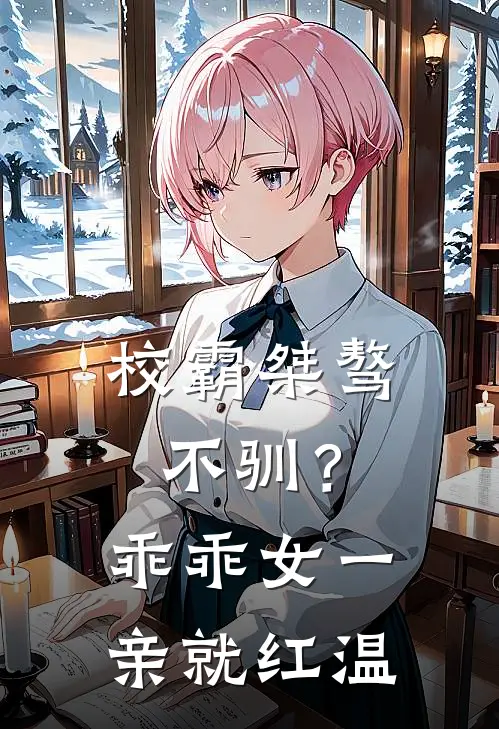 校霸桀骜不驯？乖乖女一亲就红温秦铖夏繁星最新小说推荐_热门小说排行榜校霸桀骜不驯？乖乖女一亲就红温(秦铖夏繁星)