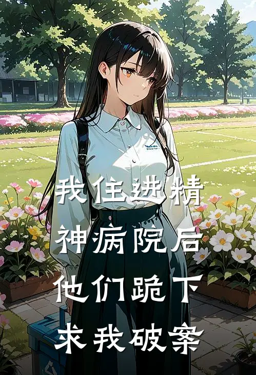 《我住进精神病院后，他们跪下求我破案》谢铭白朵朵免费完本小说在线阅读_《我住进精神病院后，他们跪下求我破案》谢铭白朵朵免费小说