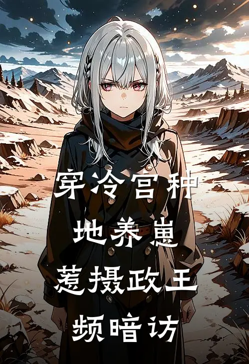 《穿冷宫种地养崽，惹摄政王频暗访》冷霜凌羽寒火爆新书_穿冷宫种地养崽，惹摄政王频暗访(冷霜凌羽寒)免费小说