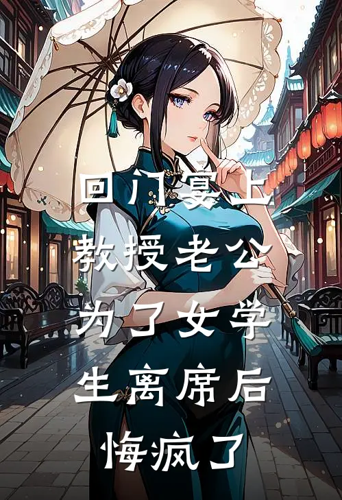 回门宴上，教授老公为了女学生离席后，悔疯了