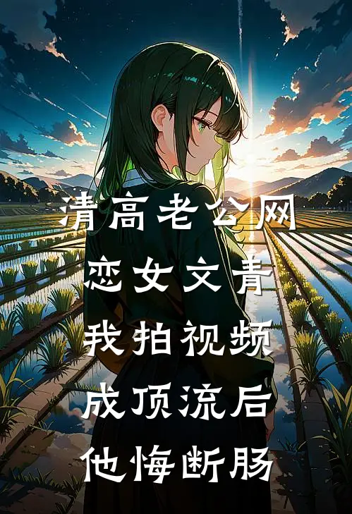 清高老公网恋女文青，我拍视频成顶流后他悔断肠苏晚晴顾承宇免费完结版小说_小说完结清高老公网恋女文青，我拍视频成顶流后他悔断肠苏晚晴顾承宇