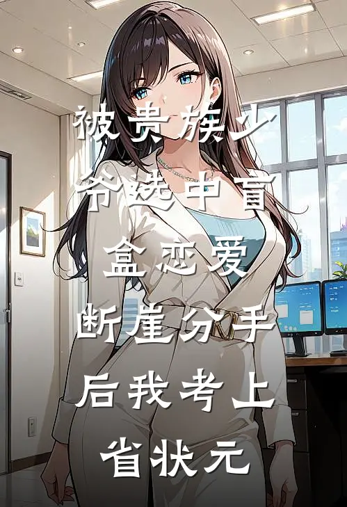 被贵族少爷选中盲盒恋爱，断崖分手后我考上省状元