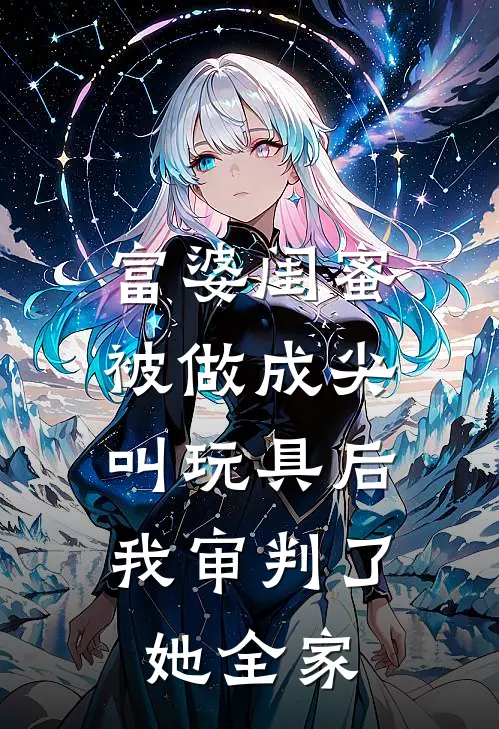 池舒予沈芝芝《富婆闺蜜被做成尖叫玩具后，我审判了她全家》_(池舒予沈芝芝)热门小说