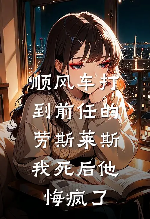 顺风车打到前任的劳斯莱斯，我死后他悔疯了