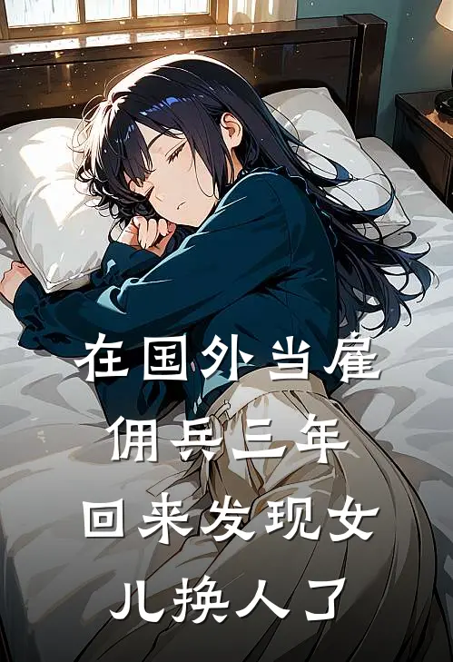 在国外当雇佣兵三年，回来发现女儿换人了