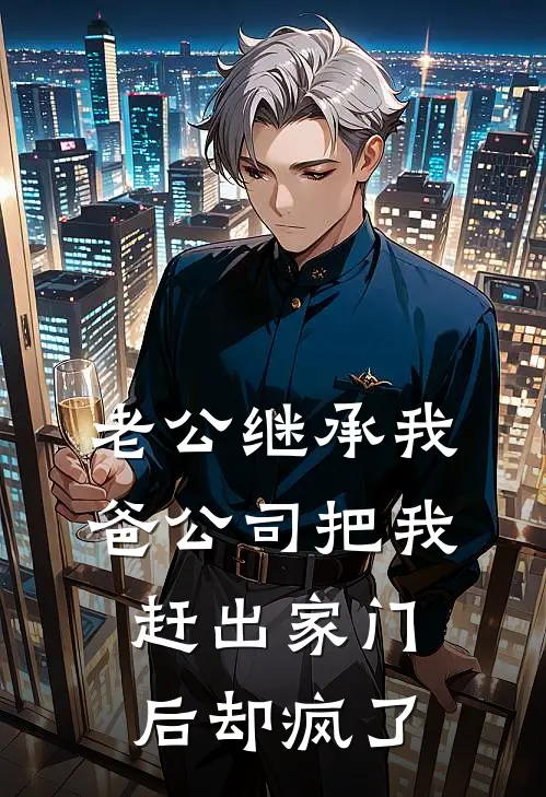 老公继承我爸公司把我赶出家门后却疯了